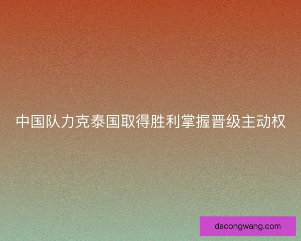 中国队力克泰国取得胜利掌握晋级主动权